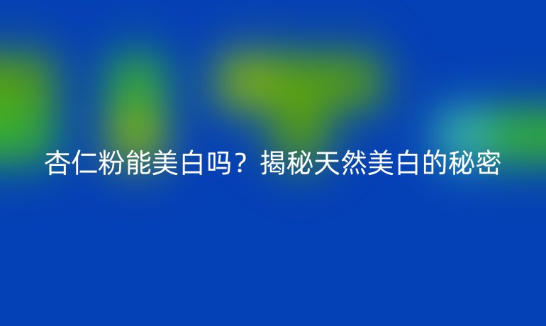 杏仁粉能美白嗎？揭秘天然美白的秘密