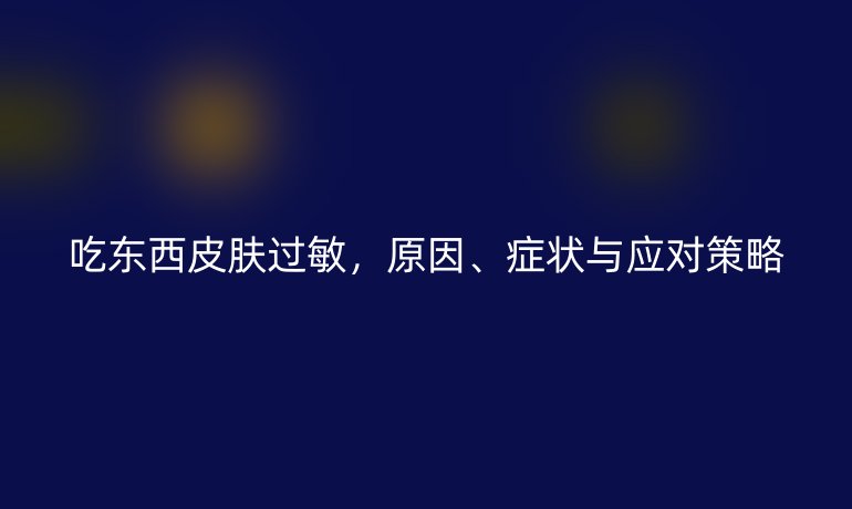 吃東西皮膚過敏，原因、癥狀與應(yīng)對策略