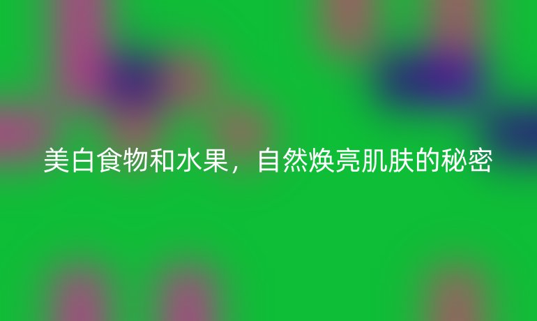 美白食物和水果，自然煥亮肌膚的秘密