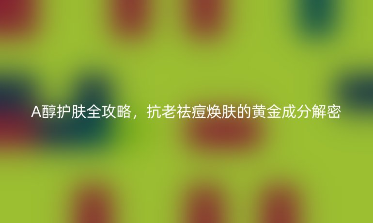 A醇護膚全攻略，抗老祛痘煥膚的黃金成分解密
