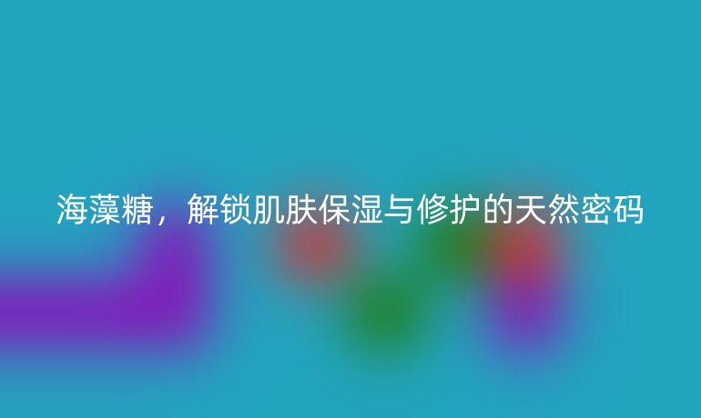 海藻糖，解鎖肌膚保濕與修護(hù)的天然密碼