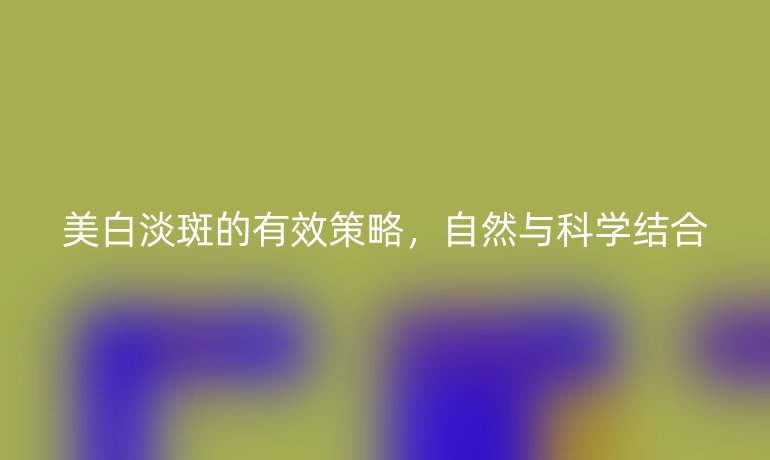 美白淡斑的有效策略,自然與科學結合