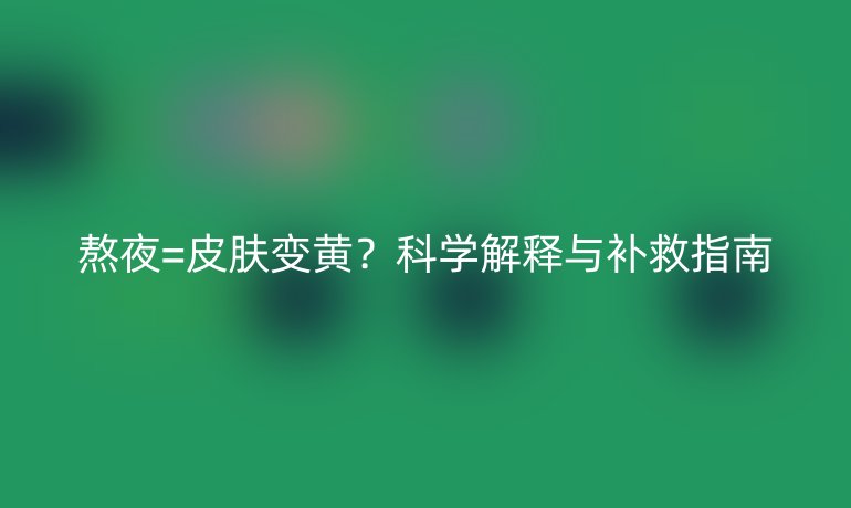 熬夜=皮膚變黃？科學解釋與補救指南